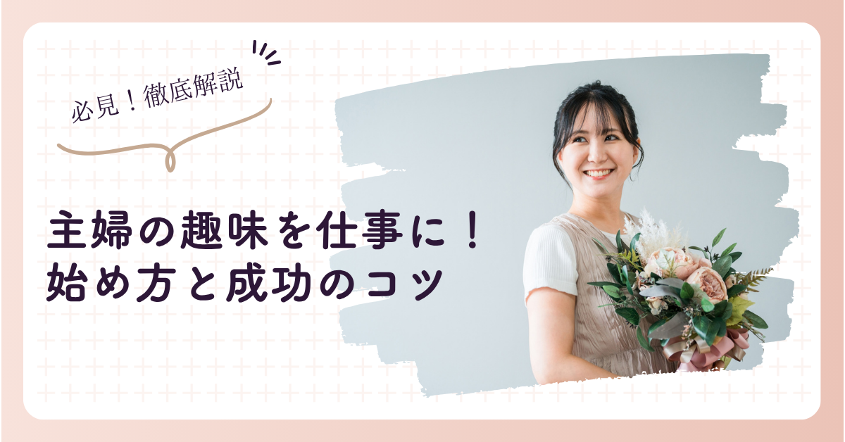 趣味を仕事にしたい主婦へ。始め方と成功のコツを解説