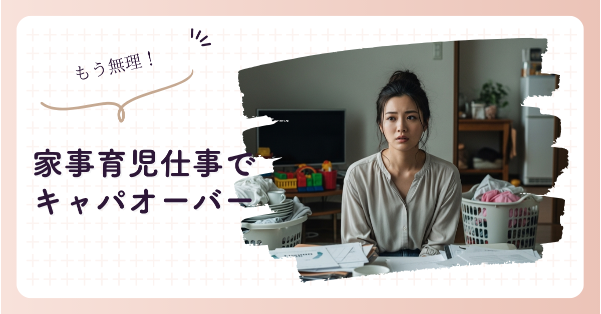 家事育児仕事でキャパオーバー！もう無理と感じたら