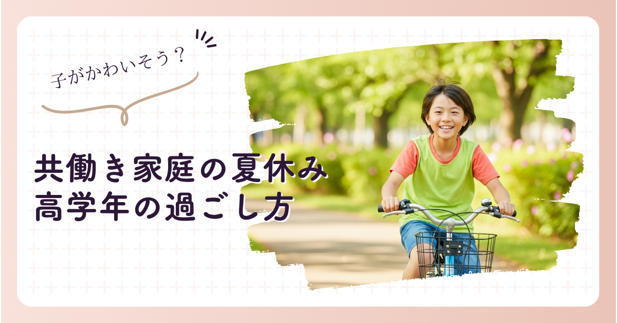 共働き家庭の夏休みどうする？高学年の過ごし方ガイド