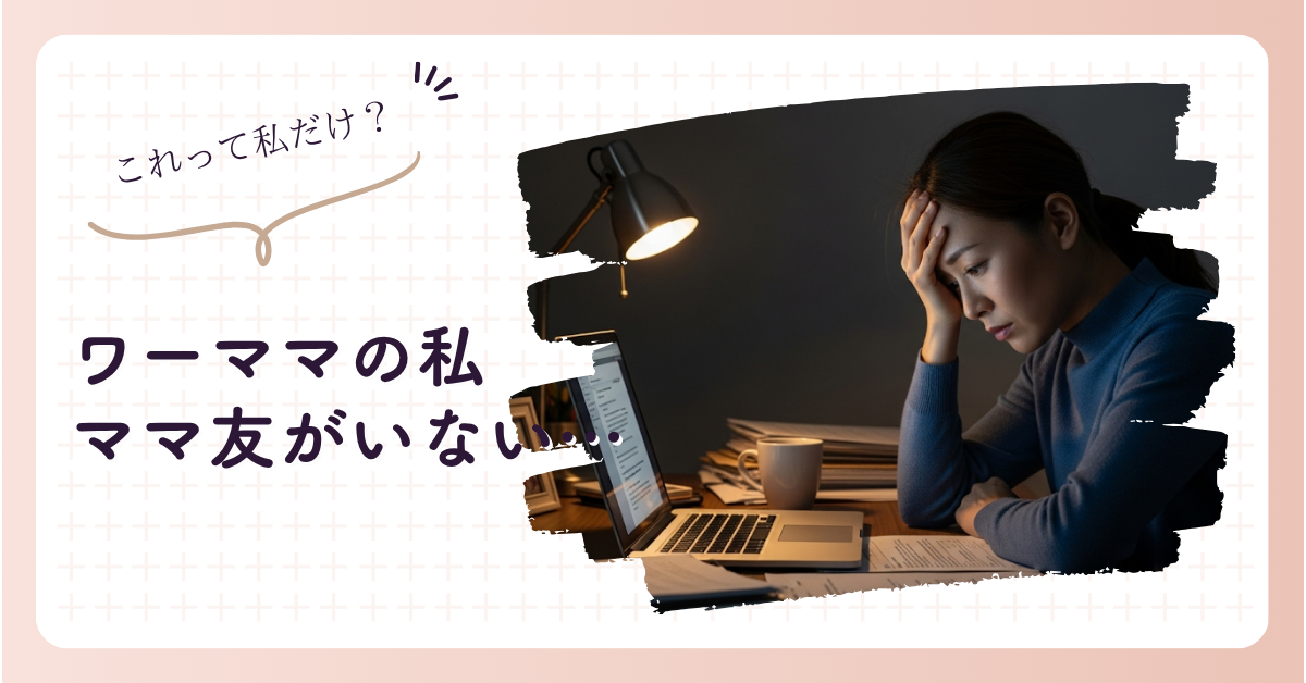 ワーママでママ友がいない悩み。孤独感を解消するヒント