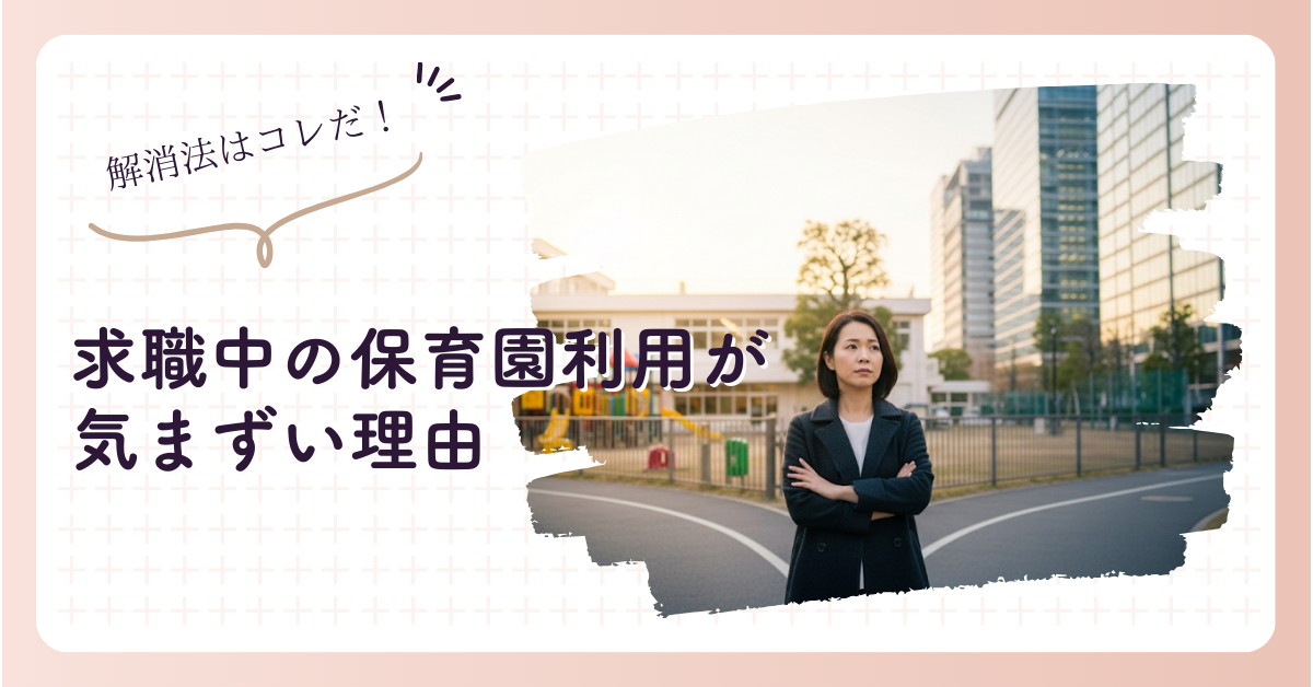求職中の保育園利用が気まずい理由と心が軽くなる解消法