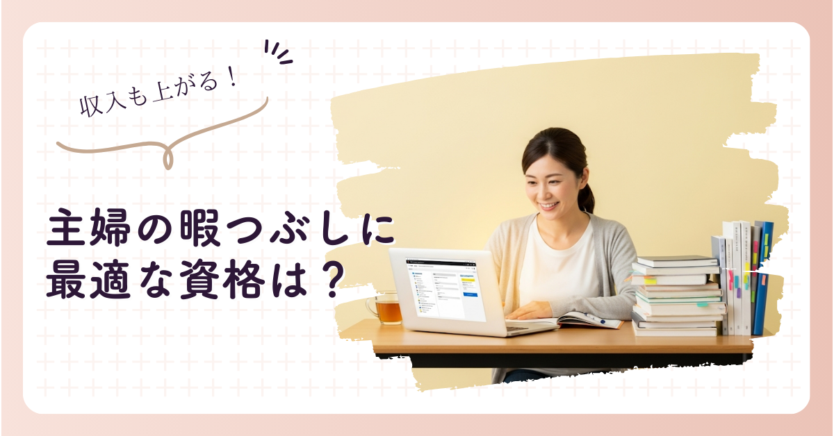 主婦の暇つぶし資格｜スキルアップと収入に繋がる目的別ガイド