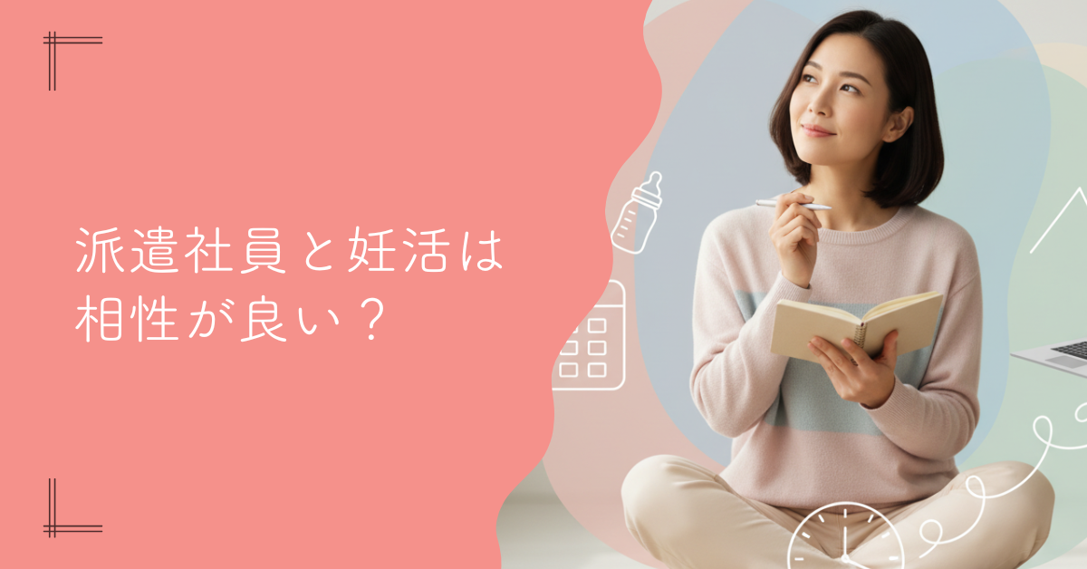 派遣社員と妊活は相性が良い？働き方を徹底解説