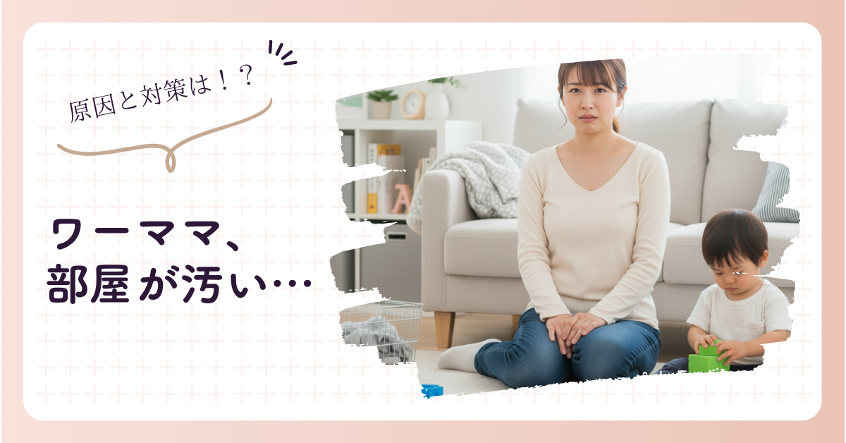 ワーママで部屋が汚い…原因とすぐできる対策まとめ