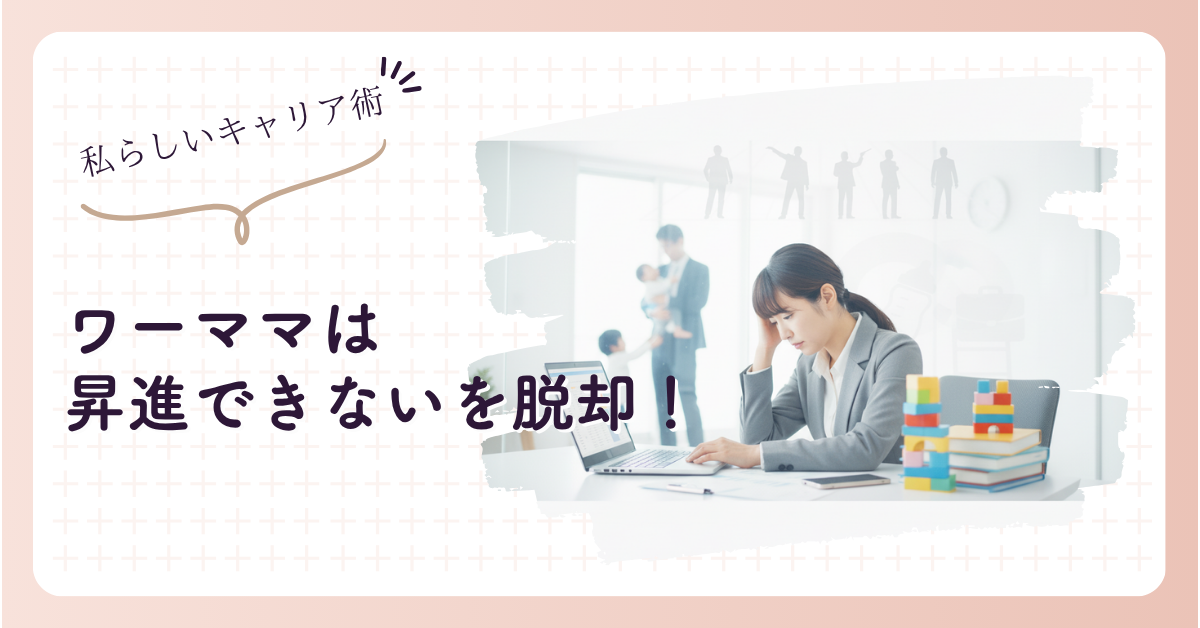 「ワーママは昇進できない」を脱却！私らしいキャリア術